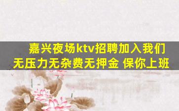 嘉兴夜场ktv招聘加入我们无压力无杂费无押金 保你上班